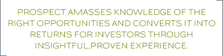 Prospect amasses knowledge of the right opportunities and converts it into returns for investors through insightful,proven experience.